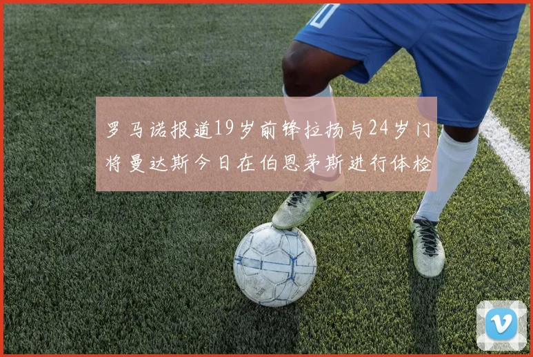 罗马诺报道19岁前锋拉扬与24岁门将曼达斯今日在伯恩茅斯进行体检