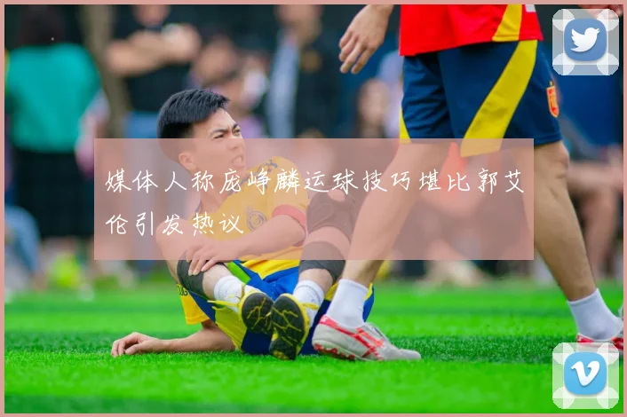 媒体人称庞峥麟运球技巧堪比郭艾伦引发热议
