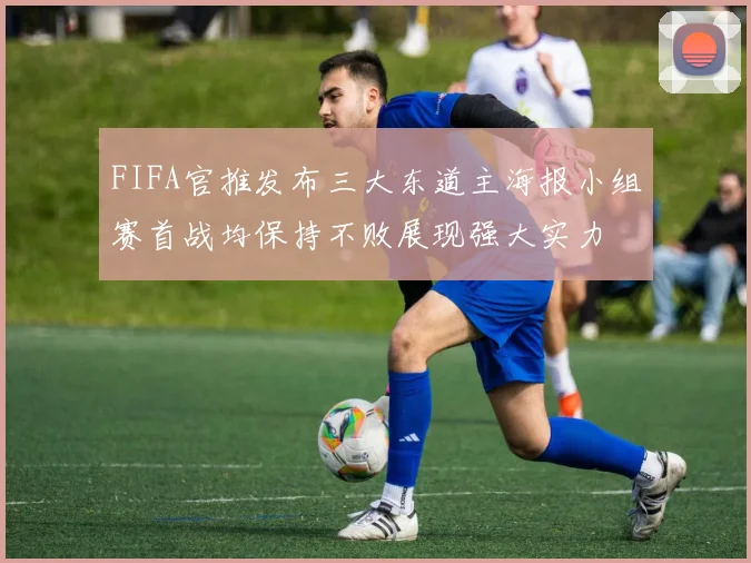 FIFA官推发布三大东道主海报小组赛首战均保持不败展现强大实力