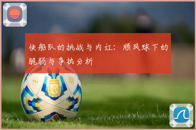 快船队的挑战与内讧：顺风球下的脆弱与争执分析