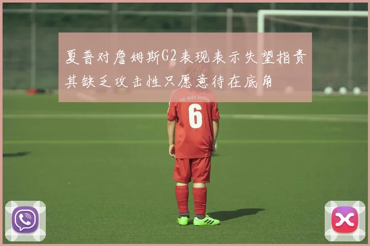 夏普对詹姆斯G2表现表示失望指责其缺乏攻击性只愿意待在底角