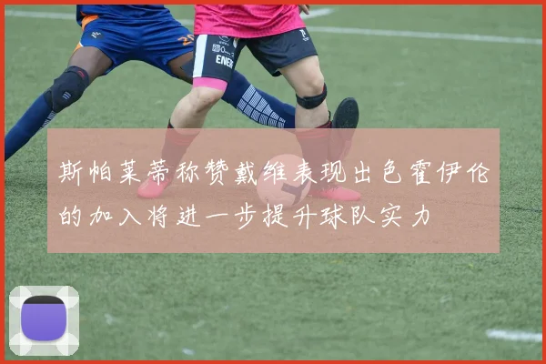 斯帕莱蒂称赞戴维表现出色霍伊伦的加入将进一步提升球队实力