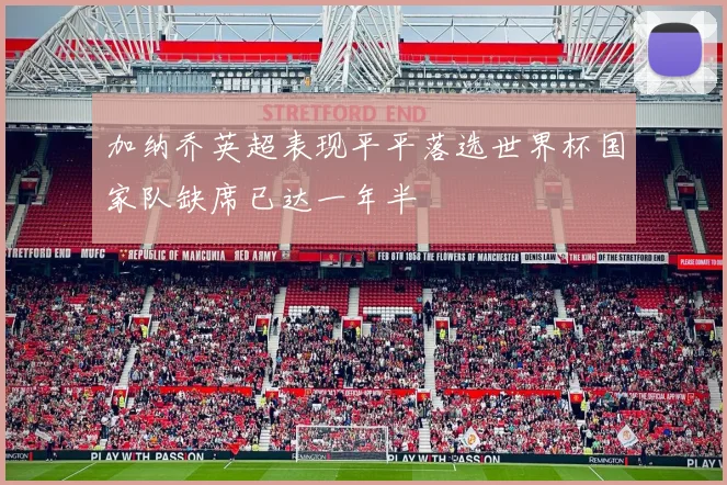加纳乔英超表现平平落选世界杯国家队缺席已达一年半