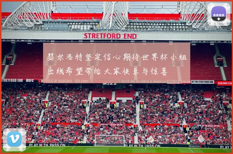 瑟尔洛特坚定信心期待世界杯小组出线希望带给大家快乐与惊喜