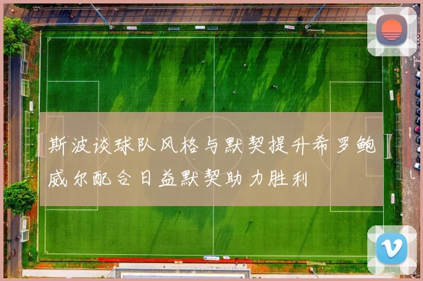 斯波谈球队风格与默契提升希罗鲍威尔配合日益默契助力胜利